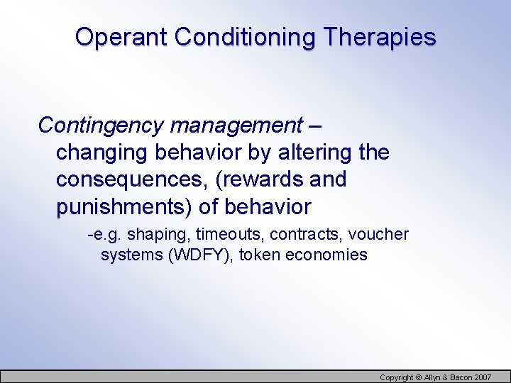 Operant Conditioning Therapies Contingency management – changing behavior by altering the consequences, (rewards and