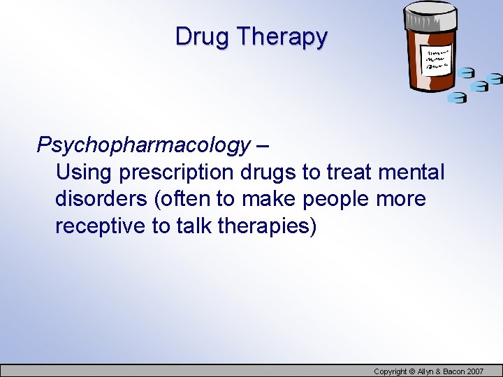 Drug Therapy Psychopharmacology – Using prescription drugs to treat mental disorders (often to make