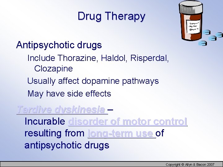 Drug Therapy Antipsychotic drugs Include Thorazine, Haldol, Risperdal, Clozapine Usually affect dopamine pathways May