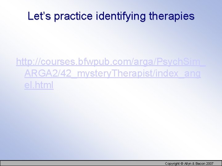 Let’s practice identifying therapies http: //courses. bfwpub. com/arga/Psych. Sim_ ARGA 2/42_mystery. Therapist/index_ang el. html
