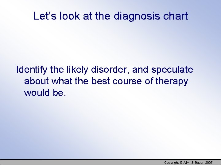 Let’s look at the diagnosis chart Identify the likely disorder, and speculate about what