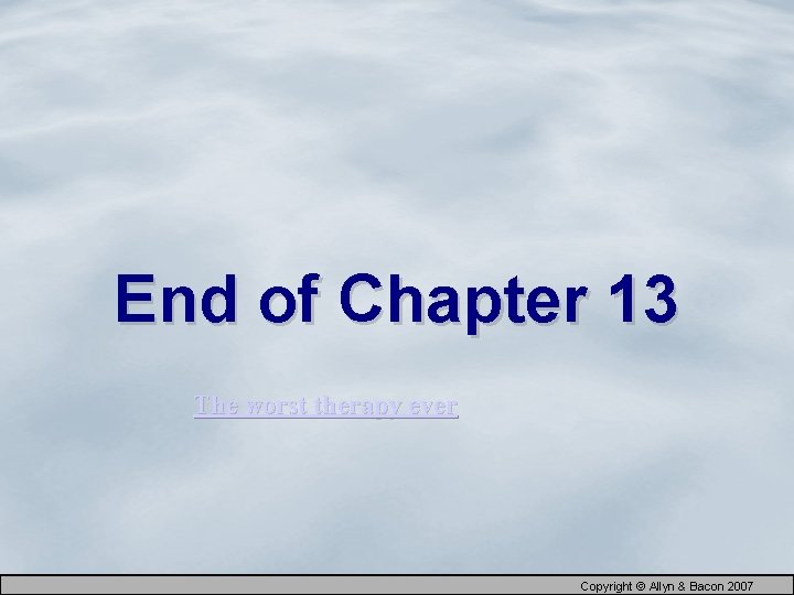 End of Chapter 13 The worst therapy ever Copyright © Allyn & Bacon 2007
