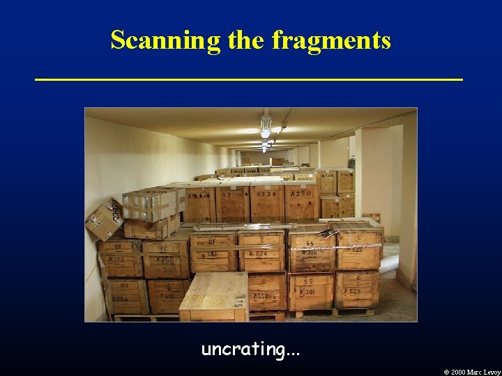 Scanning the fragments uncrating. . . Ó 2000 Marc Levoy Scanning the fragments uncrating. . . Ó 2000 Marc Levoy