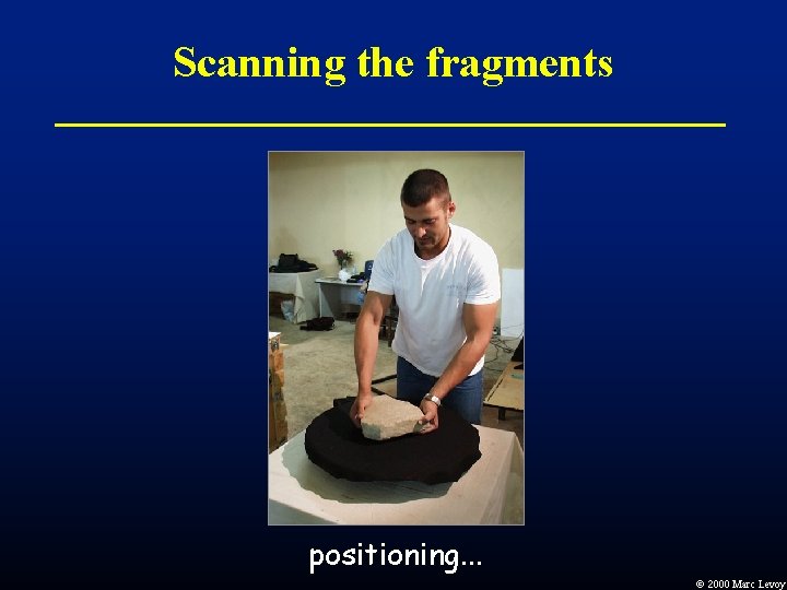 Scanning the fragments positioning. . . Ó 2000 Marc Levoy Scanning the fragments positioning. . . Ó 2000 Marc Levoy