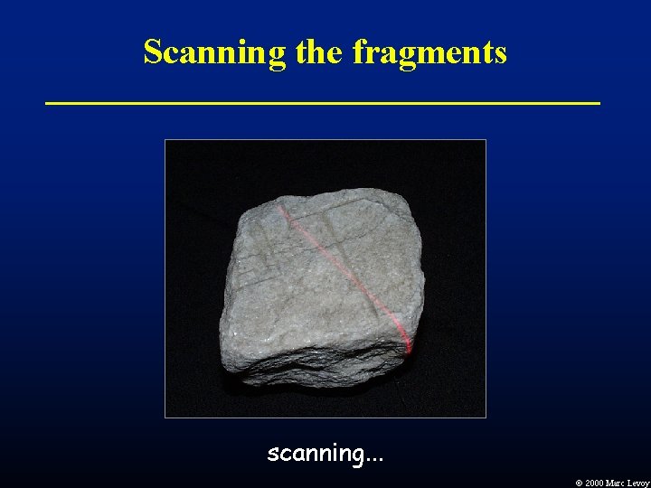 Scanning the fragments scanning. . . Ó 2000 Marc Levoy Scanning the fragments scanning. . . Ó 2000 Marc Levoy