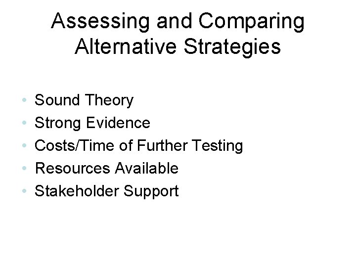 Assessing and Comparing Alternative Strategies • • • Sound Theory Strong Evidence Costs/Time of