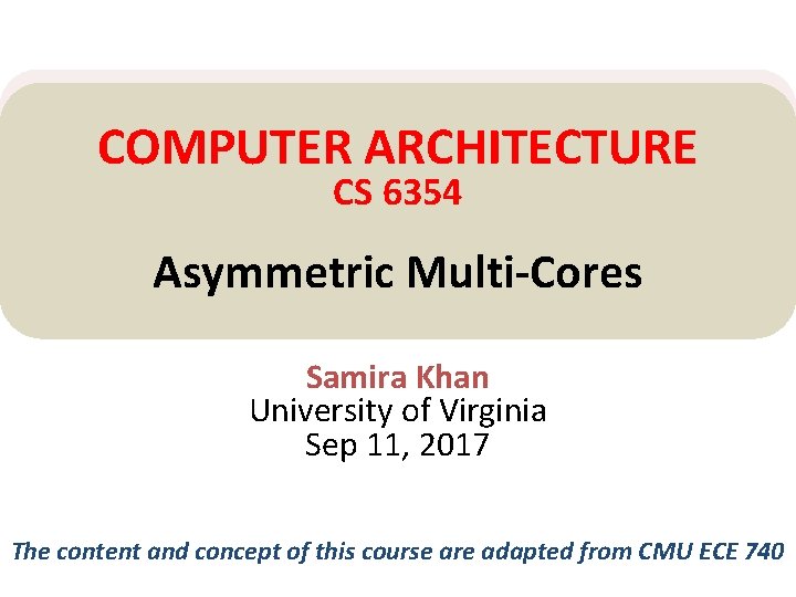 COMPUTER ARCHITECTURE CS 6354 Asymmetric Multi-Cores Samira Khan University of Virginia Sep 11, 2017