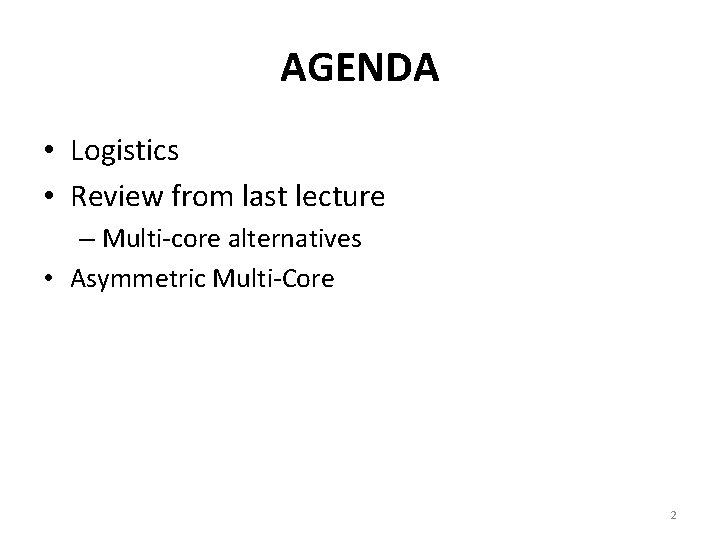 AGENDA • Logistics • Review from last lecture – Multi-core alternatives • Asymmetric Multi-Core