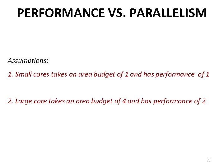 PERFORMANCE VS. PARALLELISM Assumptions: 1. Small cores takes an area budget of 1 and