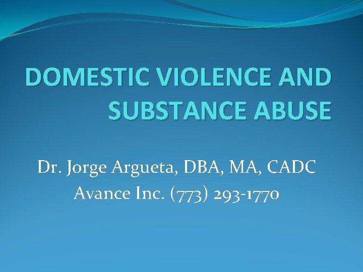 DOMESTIC VIOLENCE AND SUBSTANCE ABUSE Dr. Jorge Argueta, DBA, MA, CADC Avance Inc. (773)