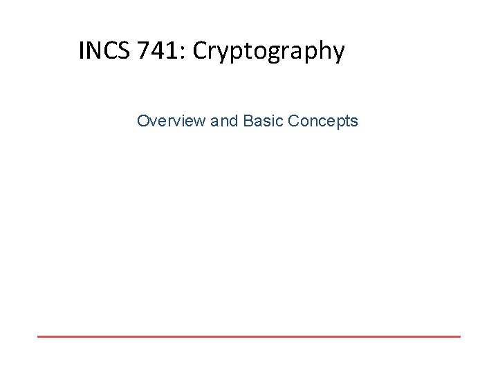 INCS 741: Cryptography Overview and Basic Concepts 