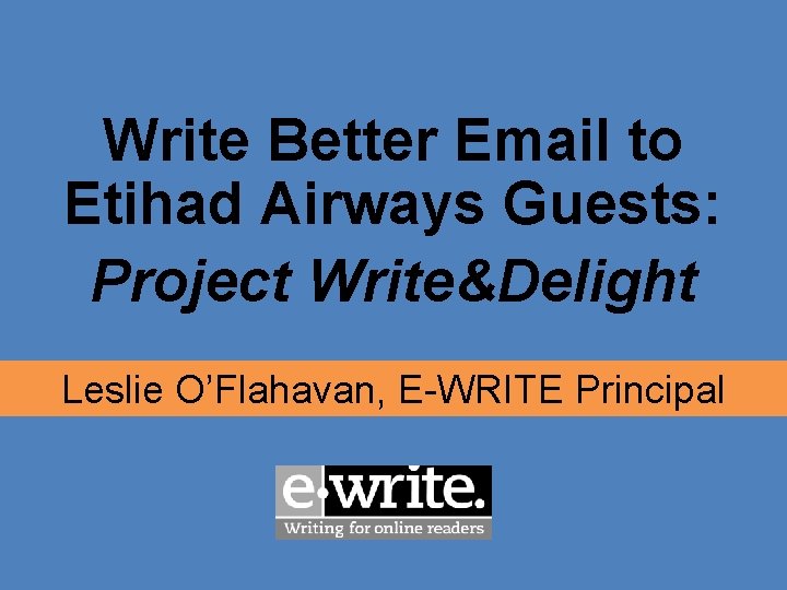 Write Better Email to Etihad Airways Guests: Project Write&Delight Leslie O’Flahavan, E-WRITE Principal 