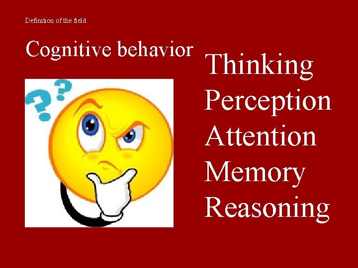 Definition of the field Cognitive behavior Thinking Perception Attention Memory Reasoning 
