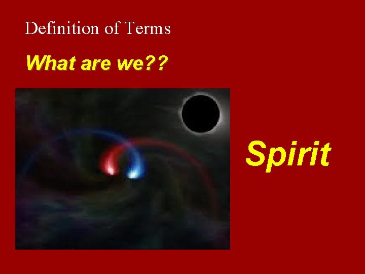 Definition of Terms What are we? ? Spirit 