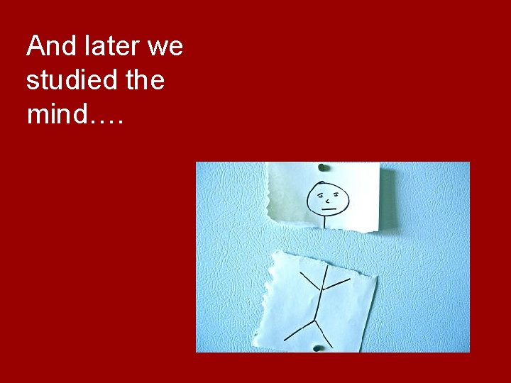 And later we studied the mind…. 