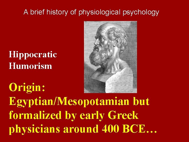 A brief history of physiological psychology Hippocratic Humorism Origin: Egyptian/Mesopotamian but formalized by early