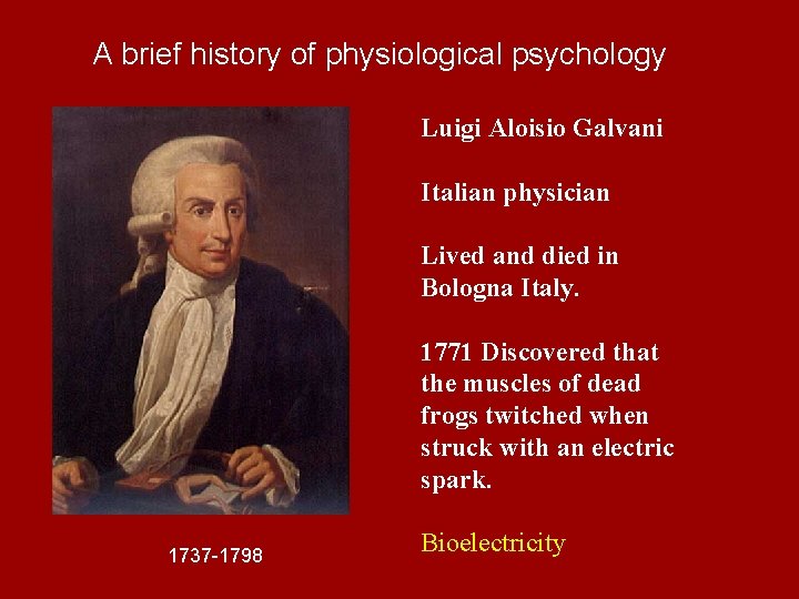 A brief history of physiological psychology Luigi Aloisio Galvani Italian physician Lived and died