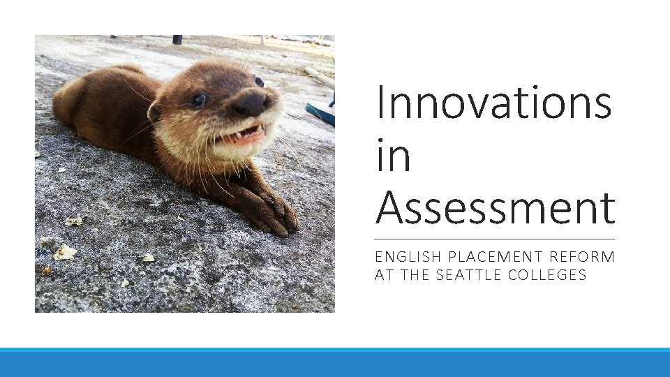 Innovations in Assessment ENGLISH PLACEMENT REFORM AT THE SEATTLE COLLEGES 