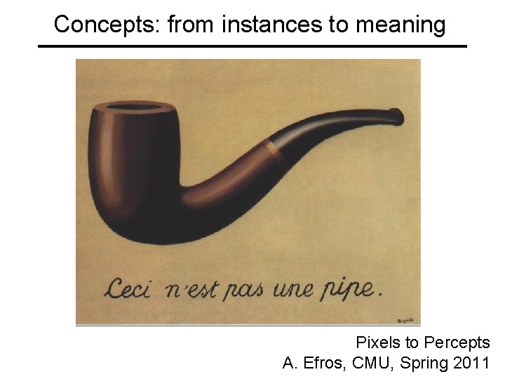Concepts: from instances to meaning Pixels to Percepts A. Efros, CMU, Spring 2011 