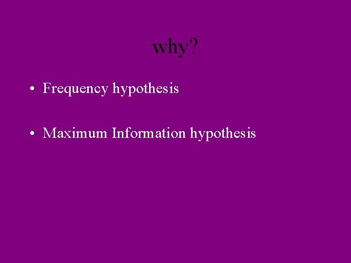 why? • Frequency hypothesis • Maximum Information hypothesis 