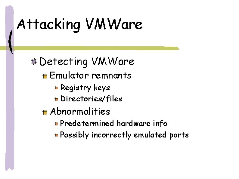 Attacking VMWare Detecting VMWare Emulator remnants Registry keys Directories/files Abnormalities Predetermined hardware info Possibly