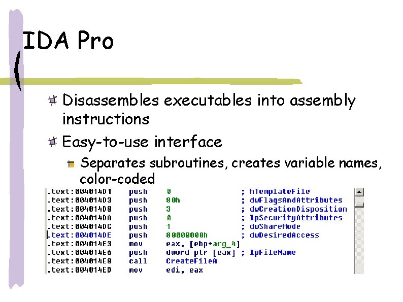 IDA Pro Disassembles executables into assembly instructions Easy-to-use interface Separates subroutines, creates variable names,