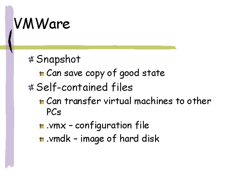 VMWare Snapshot Can save copy of good state Self-contained files Can transfer virtual machines