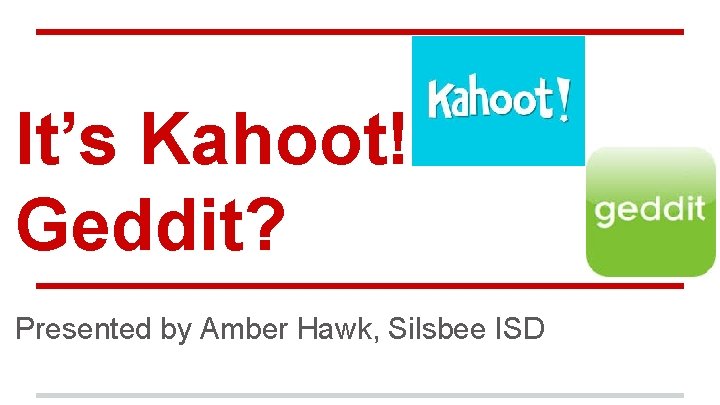 It’s Kahoot! Geddit? Presented by Amber Hawk, Silsbee ISD 