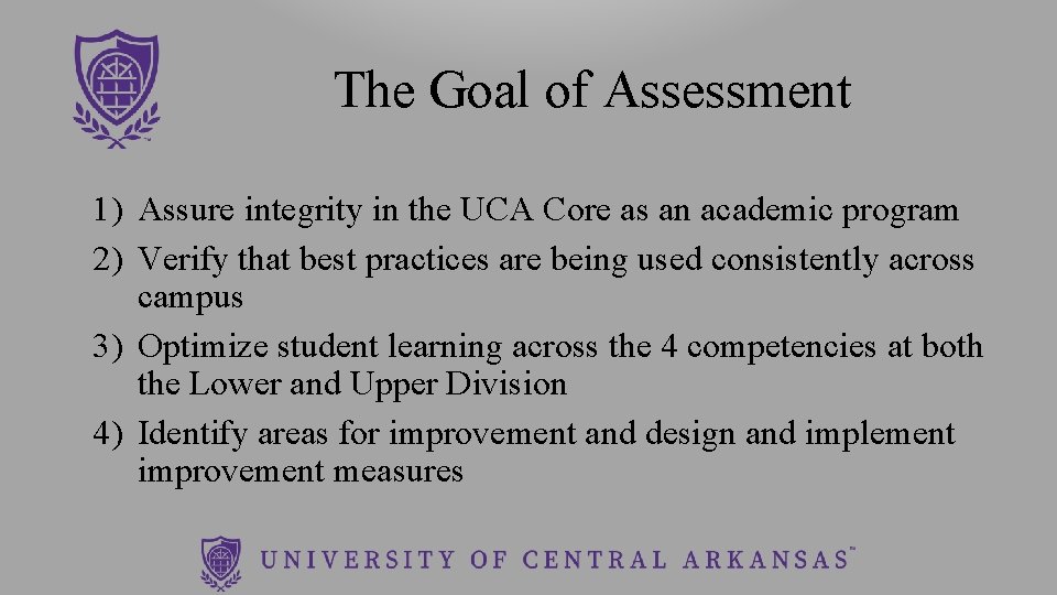 The Goal of Assessment 1) Assure integrity in the UCA Core as an academic