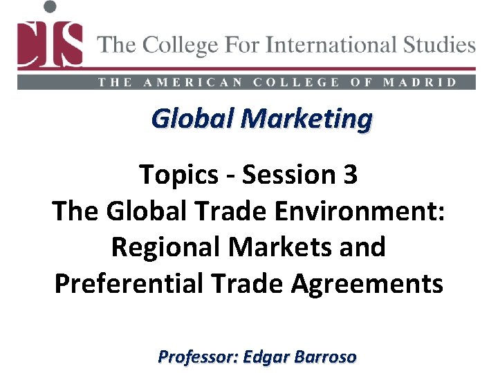 Global Marketing Topics - Session 3 The Global Trade Environment: Regional Markets and Preferential