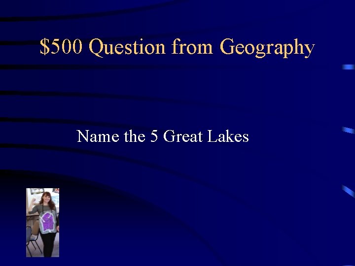 $500 Question from Geography Name the 5 Great Lakes 