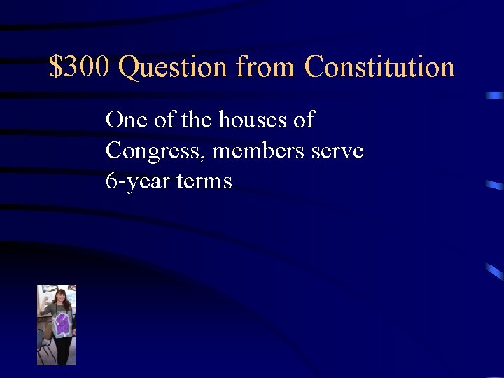 $300 Question from Constitution One of the houses of Congress, members serve 6 -year