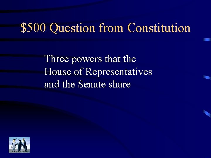 $500 Question from Constitution Three powers that the House of Representatives and the Senate