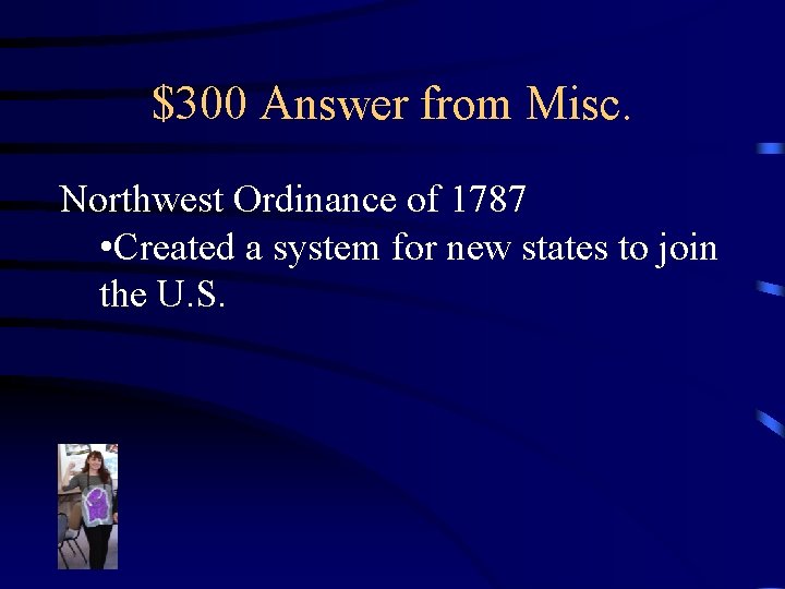 $300 Answer from Misc. Northwest Ordinance of 1787 • Created a system for new