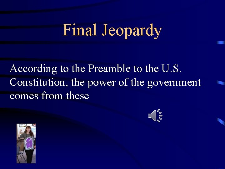 Final Jeopardy According to the Preamble to the U. S. Constitution, the power of