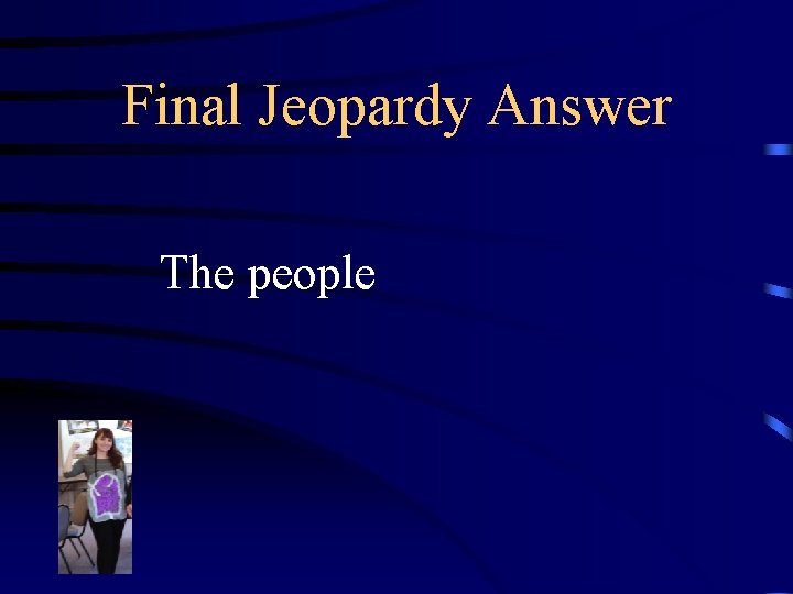 Final Jeopardy Answer The people 