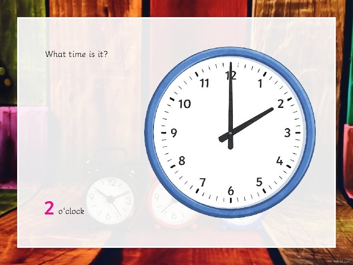 What time is it? 2 o‘clock What time is it? 2 o‘clock