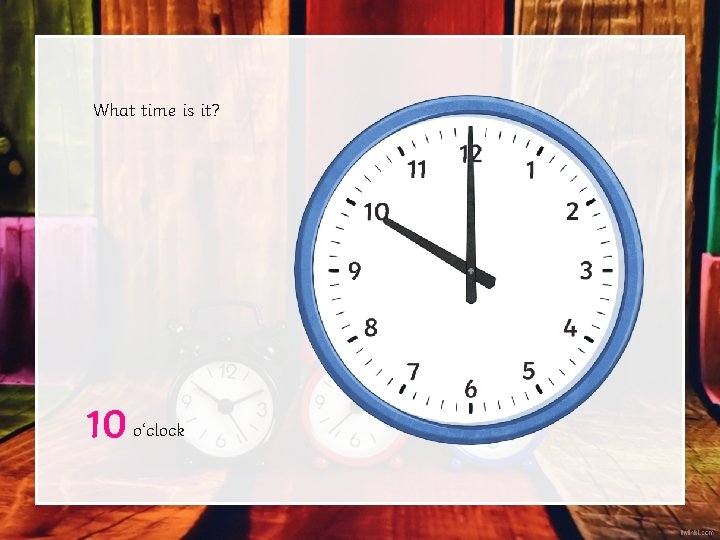 What time is it? 10 o‘clock What time is it? 10 o‘clock