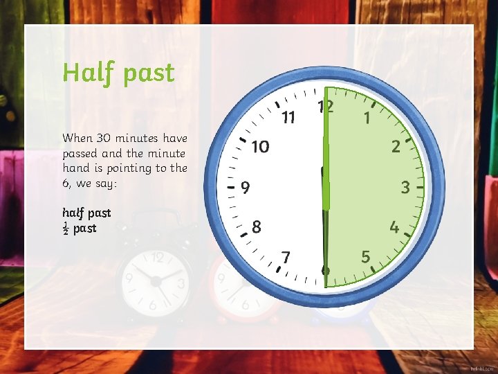 Half past When 30 minutes have passed and the minute hand is pointing to Half past When 30 minutes have passed and the minute hand is pointing to