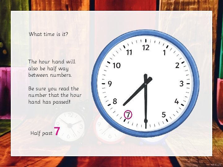 What time is it? The hour hand will also be half way between numbers. What time is it? The hour hand will also be half way between numbers.