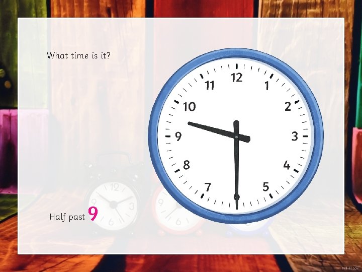 What time is it? Half past 9 What time is it? Half past 9