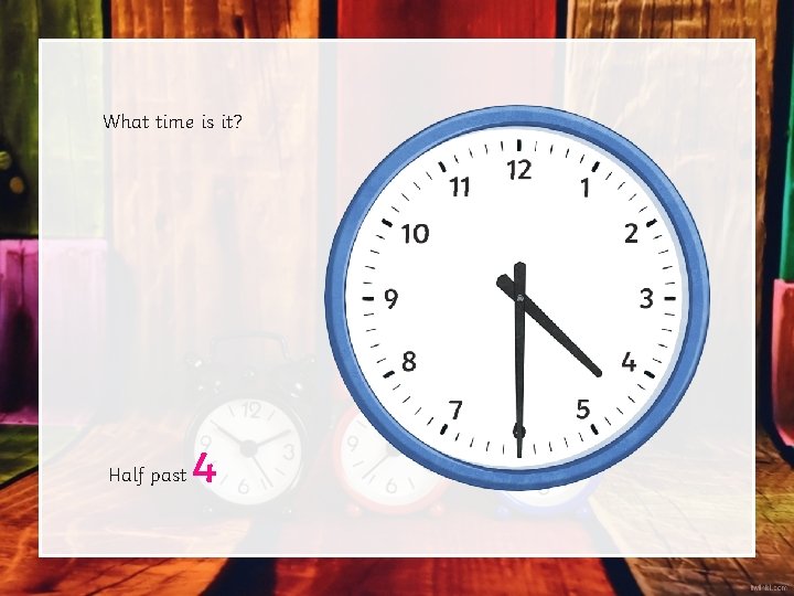 What time is it? Half past 4 What time is it? Half past 4