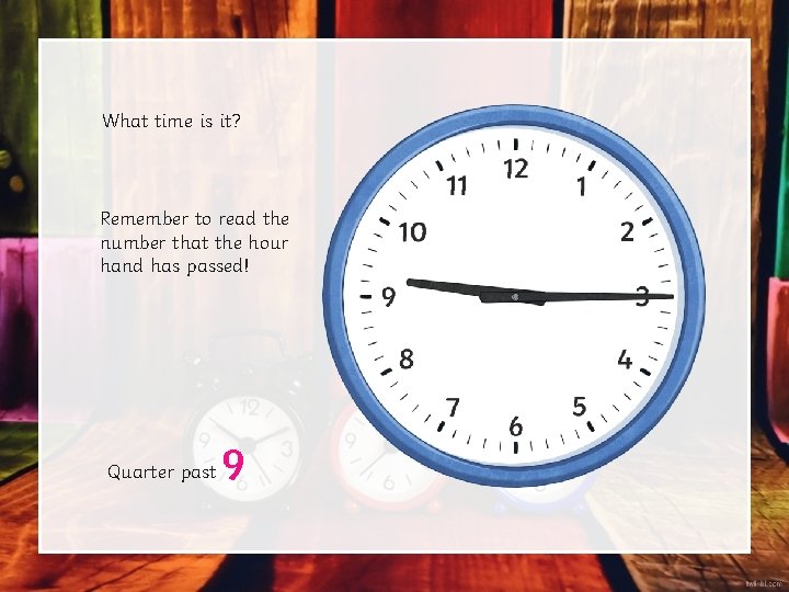 What time is it? Remember to read the number that the hour hand has What time is it? Remember to read the number that the hour hand has