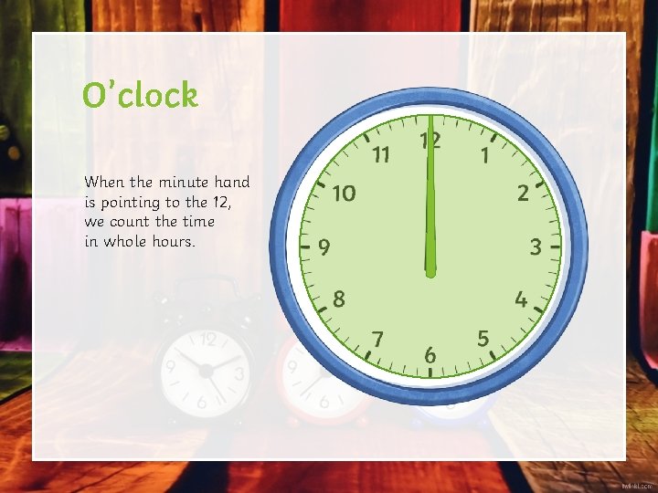 O’clock When the minute hand is pointing to the 12, we count the time O’clock When the minute hand is pointing to the 12, we count the time