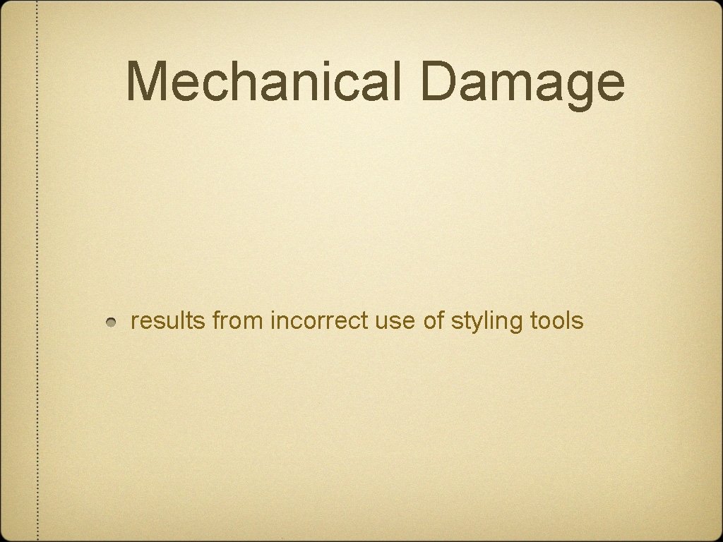 Mechanical Damage results from incorrect use of styling tools 