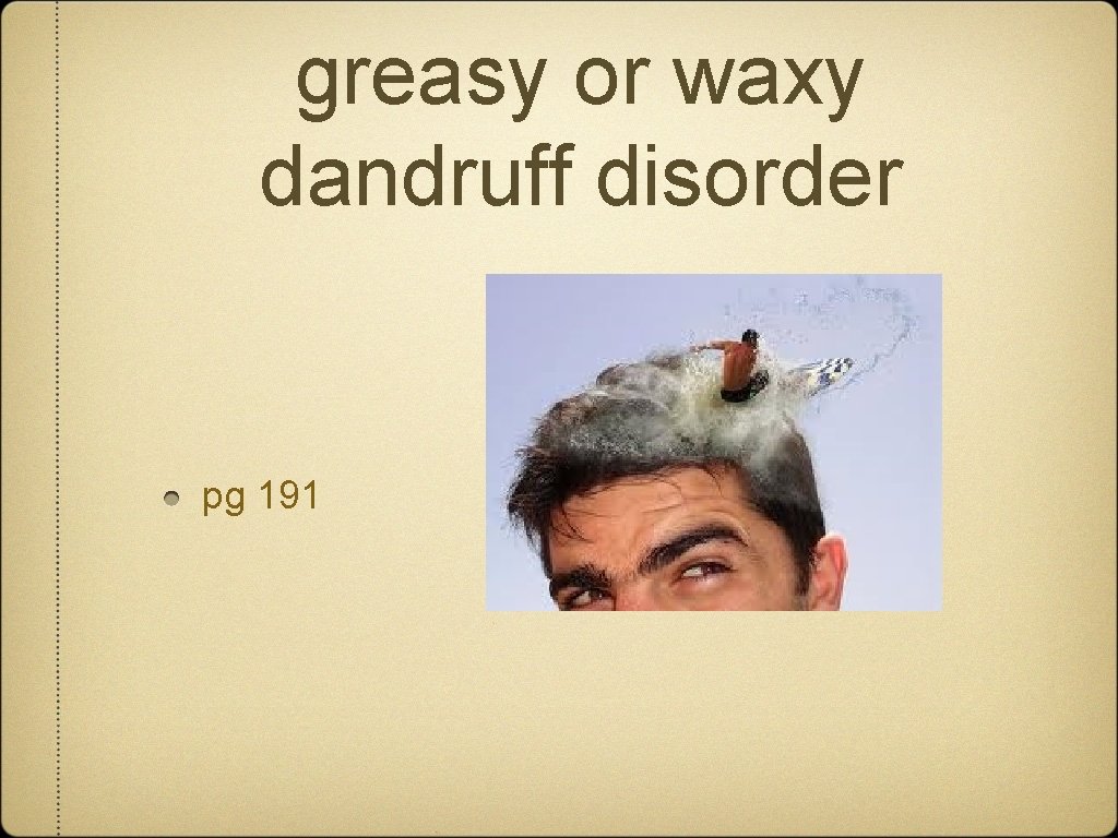 greasy or waxy dandruff disorder pg 191 