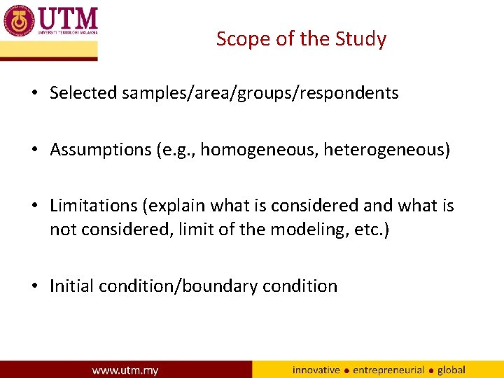 Scope of the Study • Selected samples/area/groups/respondents • Assumptions (e. g. , homogeneous, heterogeneous) Scope of the Study • Selected samples/area/groups/respondents • Assumptions (e. g. , homogeneous, heterogeneous)