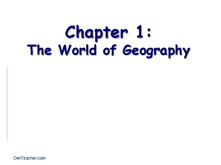 Chapter 1: The World of Geography Owl. Teacher. com 