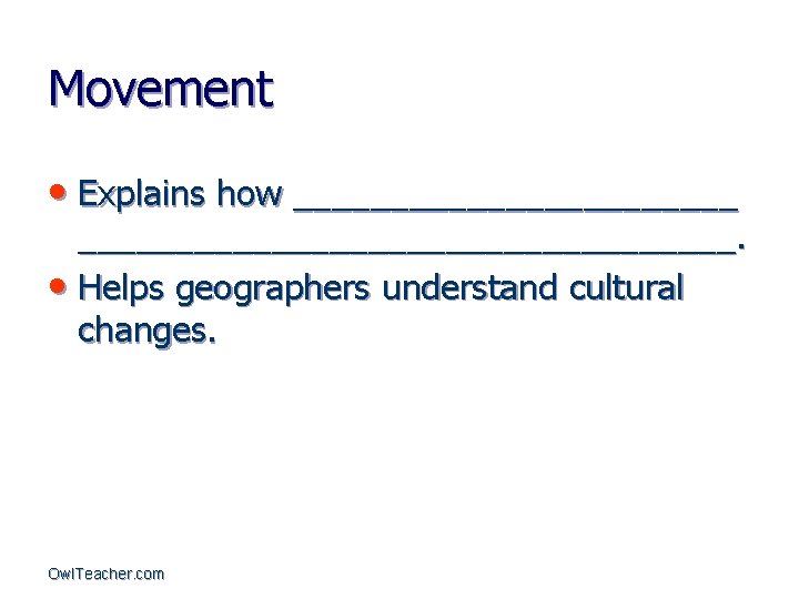 Movement • Explains how _____________________________. • Helps geographers understand cultural changes. Owl. Teacher. com
