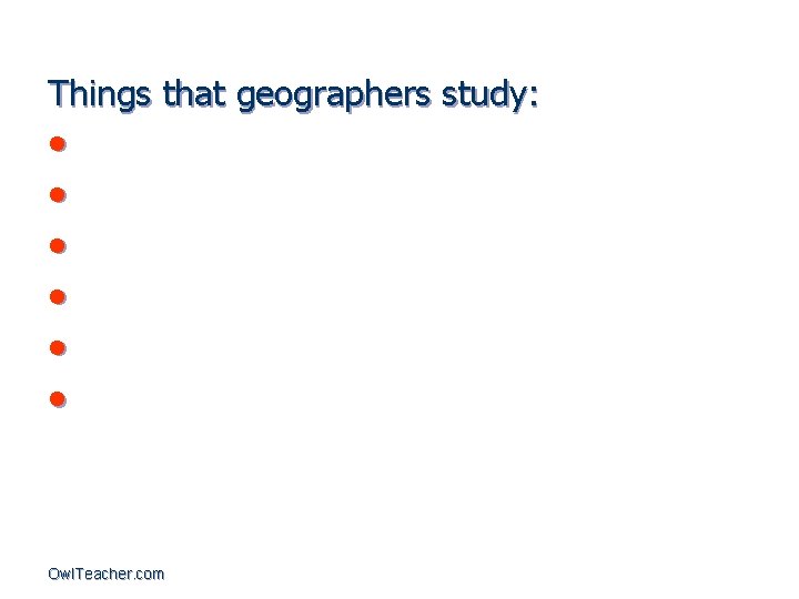 Things that geographers study: • • • Owl. Teacher. com 